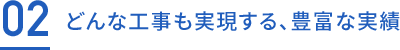 どんな工事も実現する、豊富な実績